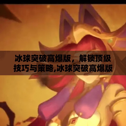 冰球突破高爆版，解锁顶级技巧与策略,冰球突破高爆版