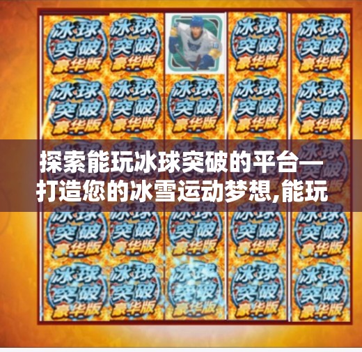 探索能玩冰球突破的平台—打造您的冰雪运动梦想,能玩冰球突破的平台