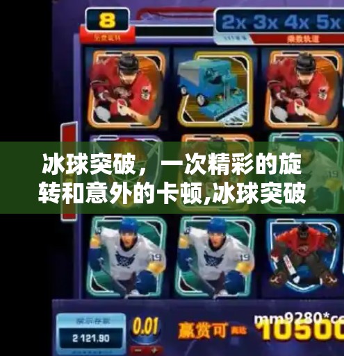 冰球突破，一次精彩的旋转和意外的卡顿,冰球突破免费旋转卡住