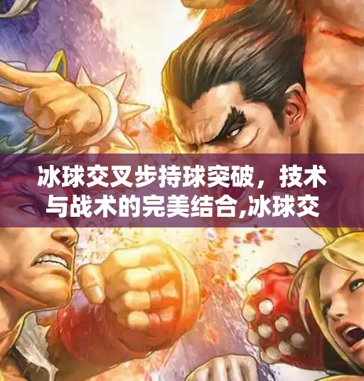 冰球交叉步持球突破，技术与战术的完美结合,冰球交叉步持球突破