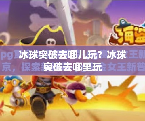 冰球突破去哪儿玩？冰球突破去哪里玩