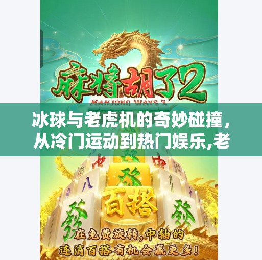 冰球与老虎机的奇妙碰撞，从冷门运动到热门娱乐,老虎机冰球突破