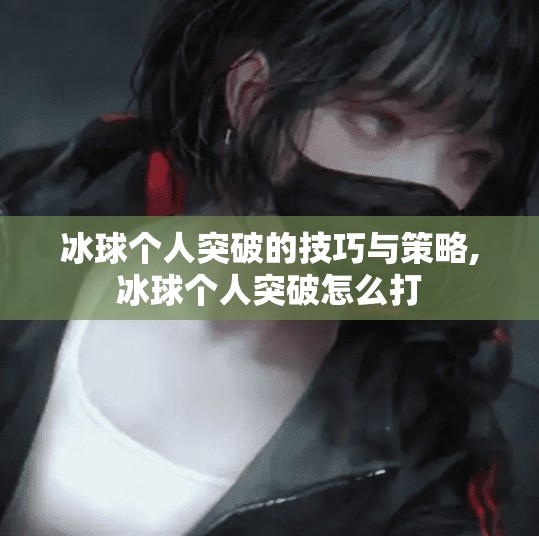 冰球个人突破的技巧与策略,冰球个人突破怎么打