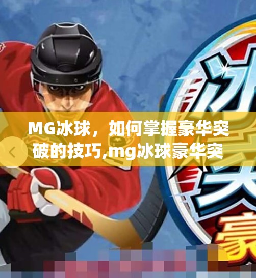 MG冰球，如何掌握豪华突破的技巧,mg冰球豪华突破技巧