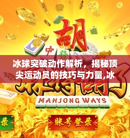 冰球突破动作解析，揭秘顶尖运动员的技巧与力量,冰球突破mg动图