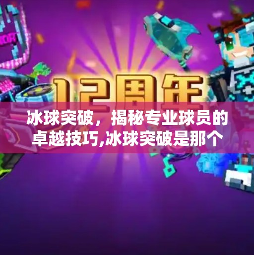 冰球突破，揭秘专业球员的卓越技巧,冰球突破是那个网站