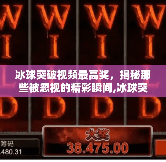 冰球突破视频最高奖，揭秘那些被忽视的精彩瞬间,冰球突破视频最高奖
