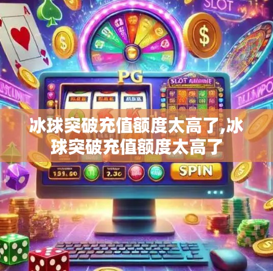 冰球突破充值额度太高了,冰球突破充值额度太高了