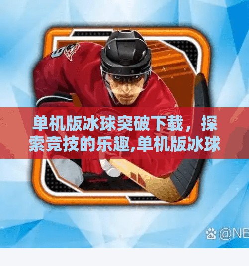 单机版冰球突破下载，探索竞技的乐趣,单机版冰球突破下载