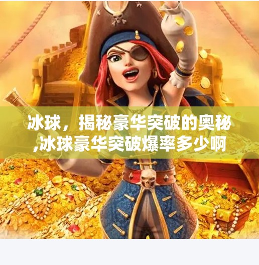 冰球，揭秘豪华突破的奥秘,冰球豪华突破爆率多少啊