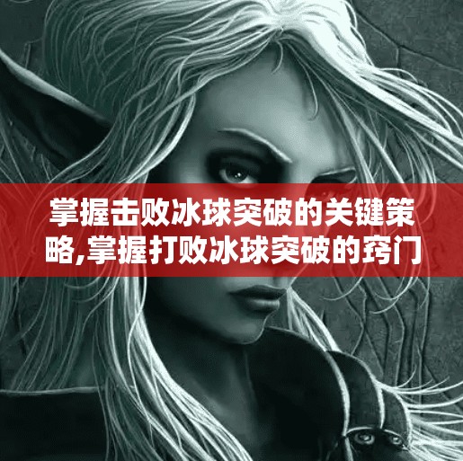 掌握击败冰球突破的关键策略,掌握打败冰球突破的窍门
