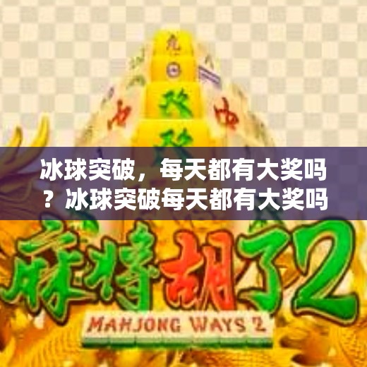 冰球突破，每天都有大奖吗？冰球突破每天都有大奖吗