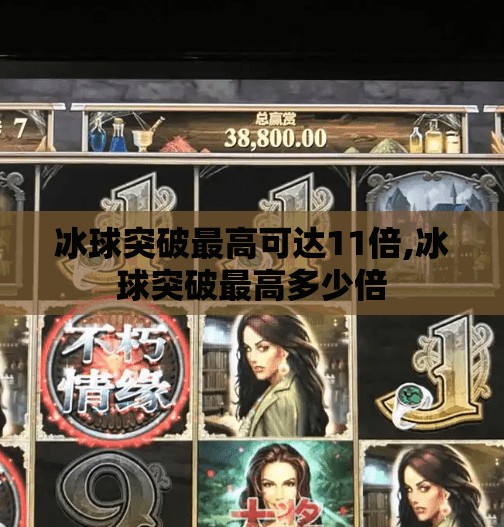 冰球突破最高可达11倍,冰球突破最高多少倍