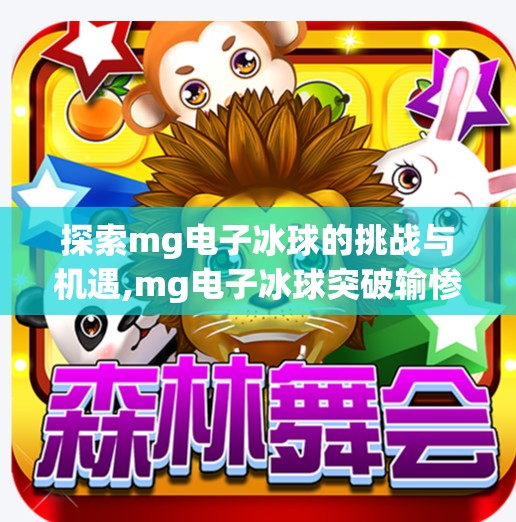 探索mg电子冰球的挑战与机遇,mg电子冰球突破输惨
