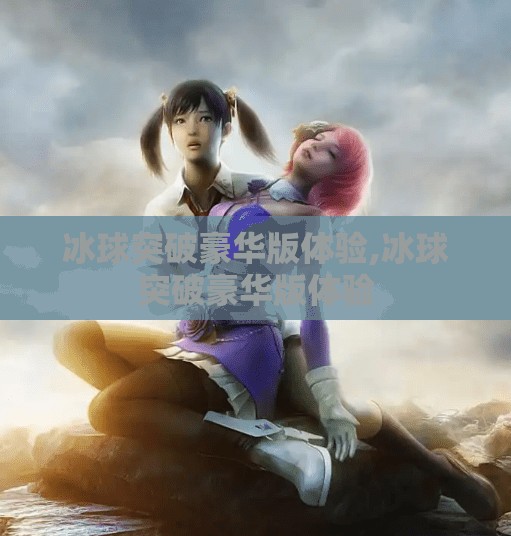 冰球突破豪华版体验,冰球突破豪华版体验