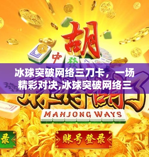 冰球突破网络三刀卡，一场精彩对决,冰球突破网络三刀卡