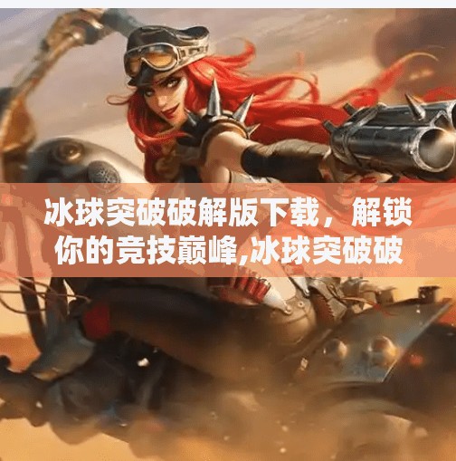 冰球突破破解版下载,解锁你的竞技巅峰,冰球突破破解版下载 冰球突破破解版下载,解锁你的竞技巅峰,冰球突破破解版下载