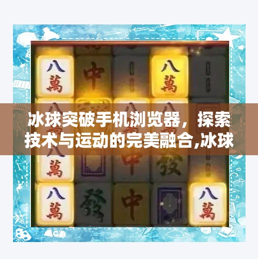 冰球突破手机浏览器，探索技术与运动的完美融合,冰球突破手机浏览器