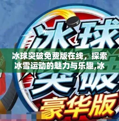 冰球突破免费版在线，探索冰雪运动的魅力与乐趣,冰球突破免费版在线