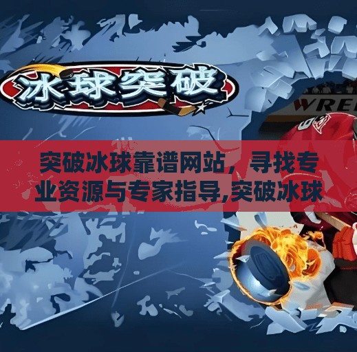 突破冰球靠谱网站，寻找专业资源与专家指导,突破冰球靠谱网站