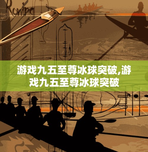 游戏九五至尊冰球突破,游戏九五至尊冰球突破