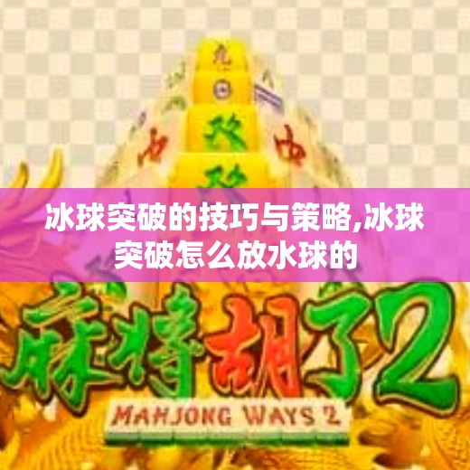 冰球突破的技巧与策略,冰球突破怎么放水球的