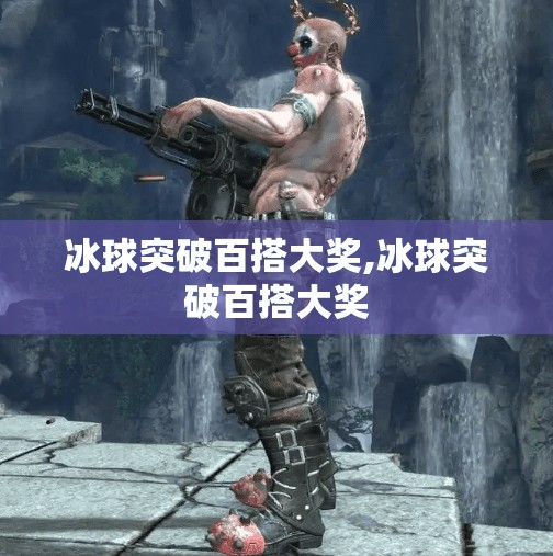 冰球突破百搭大奖,冰球突破百搭大奖