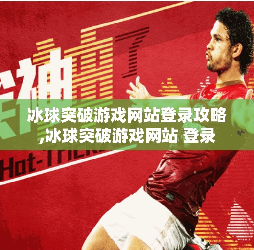 冰球突破游戏网站登录攻略,冰球突破游戏网站 登录