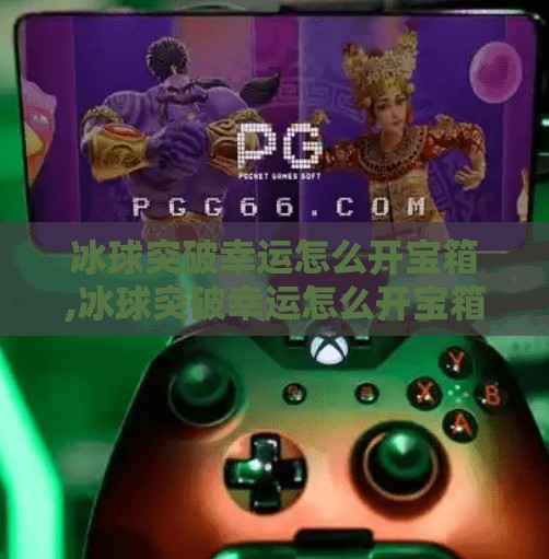 冰球突破幸运怎么开宝箱,冰球突破幸运怎么开宝箱
