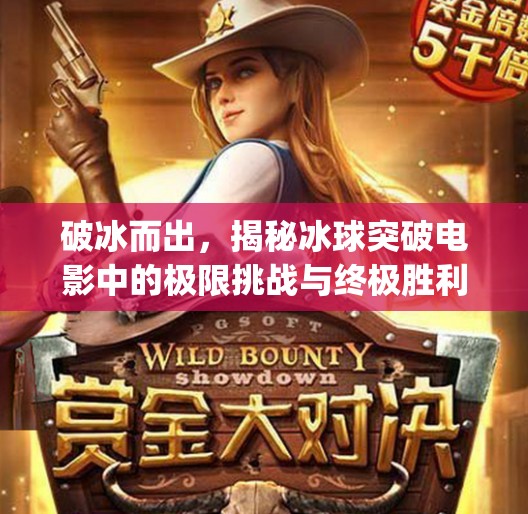 破冰而出，揭秘冰球突破电影中的极限挑战与终极胜利,mg 冰球突破终极致胜