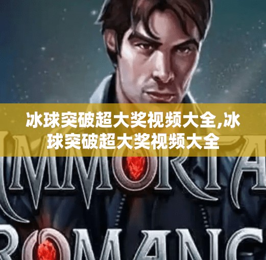 冰球突破超大奖视频大全,冰球突破超大奖视频大全