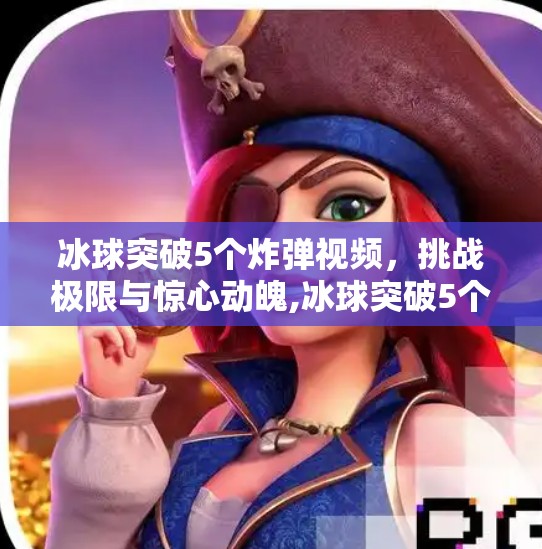 冰球突破5个炸弹视频，挑战极限与惊心动魄,冰球突破5个炸弹视频