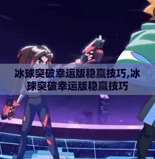 冰球突破幸运版稳赢技巧,冰球突破幸运版稳赢技巧