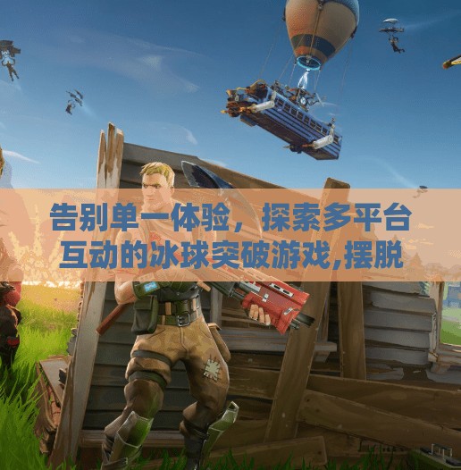 告别单一体验，探索多平台互动的冰球突破游戏,摆脱冰球突破游戏单机