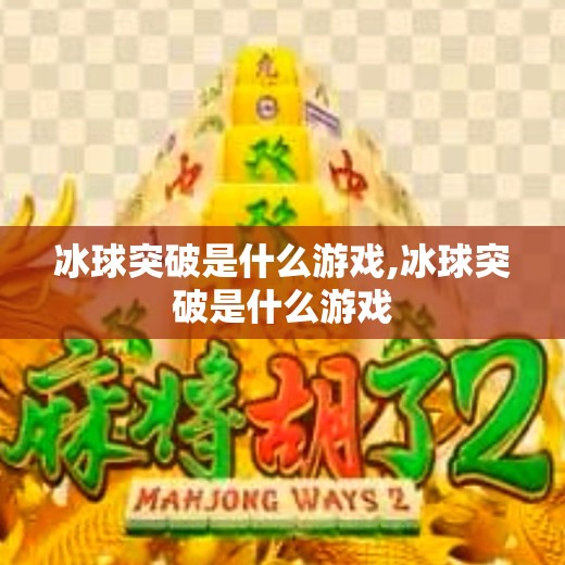冰球突破是什么游戏,冰球突破是什么游戏 冰球突破是什么游戏,冰球突破是什么游戏