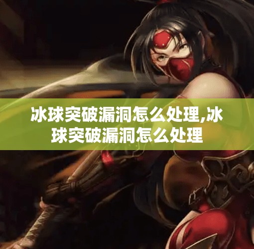 冰球突破漏洞怎么处理,冰球突破漏洞怎么处理