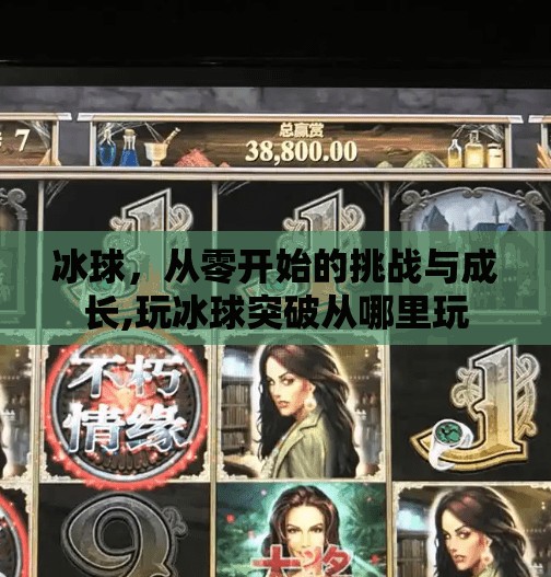冰球，从零开始的挑战与成长,玩冰球突破从哪里玩