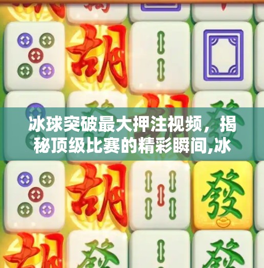 冰球突破最大押注视频，揭秘顶级比赛的精彩瞬间,冰球突破最大押注视频