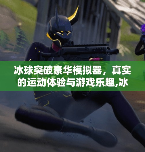 冰球突破豪华模拟器，真实的运动体验与游戏乐趣,冰球突破豪华模拟器