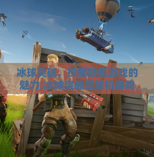 冰球突破，探索联机游戏的魅力,冰球突破是联机游戏吗