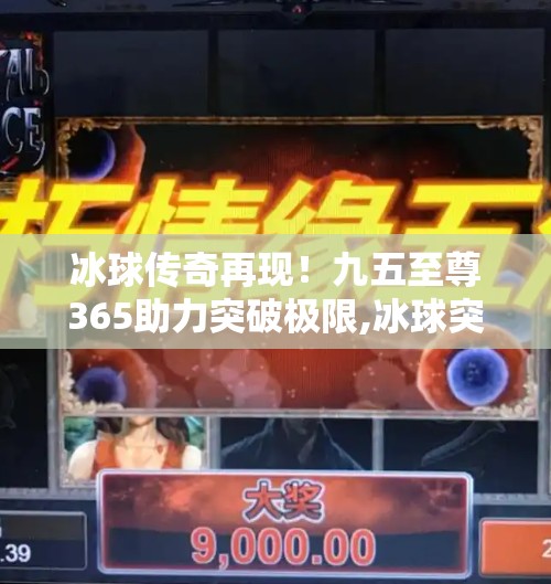 冰球传奇再现！九五至尊365助力突破极限,冰球突破九五至尊365