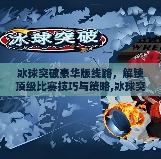 冰球突破豪华版线路，解锁顶级比赛技巧与策略,冰球突破豪华版线路