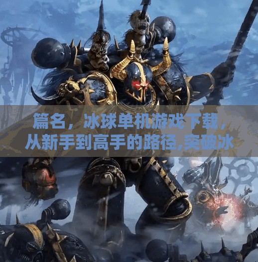 篇名，冰球单机游戏下载，从新手到高手的路径,突破冰球单机下载地址