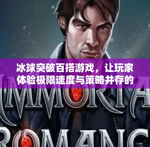 冰球突破百搭游戏，让玩家体验极限速度与策略并存的竞技乐趣,冰球突破百搭游戏