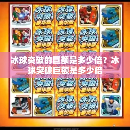 冰球突破的巨额是多少倍？冰球突破巨额是多少倍
