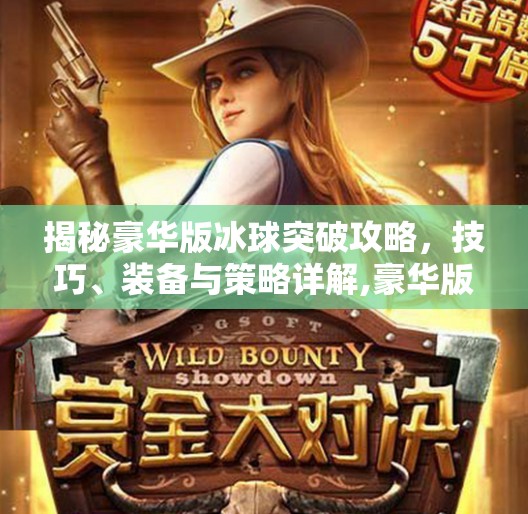 揭秘豪华版冰球突破攻略,技巧、装备与策略详解,豪华版冰球突破怎么玩 揭秘豪华版冰球突破攻略,技巧、装备与策略详解,豪华版冰球突破怎么玩
