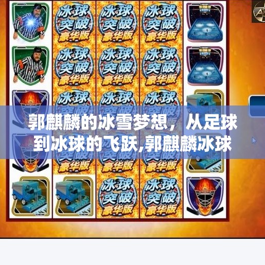 郭麒麟的冰雪梦想,从足球到冰球的飞跃,郭麒麟冰球突破幸运百搭 郭麒麟的冰雪梦想,从足球到冰球的飞跃,郭麒麟冰球突破幸运百搭