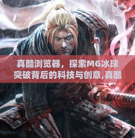 真酷浏览器，探索MG冰球突破背后的科技与创意,真酷浏览器mg冰球突破