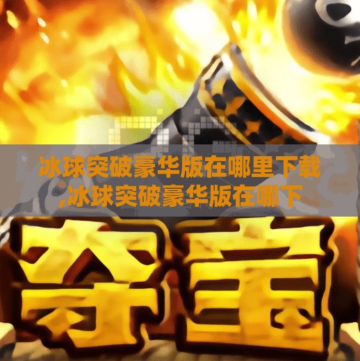 冰球突破豪华版在哪里下载,冰球突破豪华版在哪下