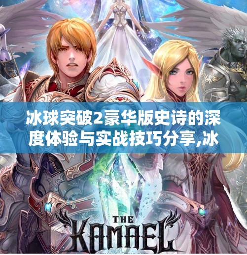 冰球突破2豪华版史诗的深度体验与实战技巧分享,冰球突破2豪华版史诗